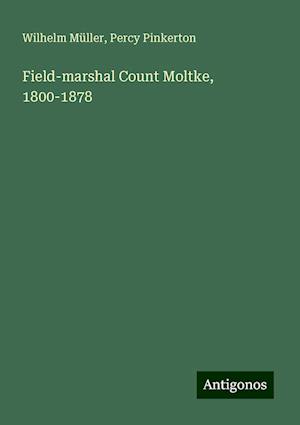 Field-marshal Count Moltke, 1800-1878