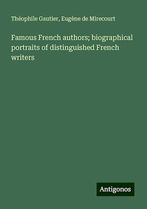 Famous French authors; biographical portraits of distinguished French writers