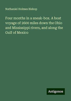 Four months in a sneak-box. A boat voyage of 2600 miles down the Ohio and Mississippi rivers, and along the Gulf of Mexico