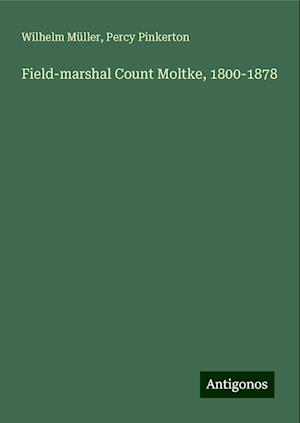 Field-marshal Count Moltke, 1800-1878