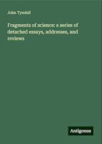 Fragments of science: a series of detached essays, addresses, and reviews