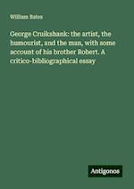 George Cruikshank: the artist, the humourist, and the man, with some account of his brother Robert. A critico-bibliographical essay