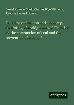 Fuel, its combustion and economy, consisting of abridgments of "Treatise on the combustion of coal and the prevention of smoke,"