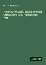 From day to day; or, helpful words for Christian life; daily readings for a year