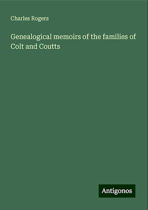 Genealogical memoirs of the families of Colt and Coutts