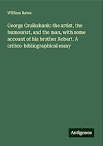 George Cruikshank: the artist, the humourist, and the man, with some account of his brother Robert. A critico-bibliographical essay