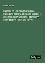 Gaspard de Coligny: (Marquis de Chatillon), admiral of France, colonel of French infantry, governor of Picardy, Ile de France, Paris, and Havre