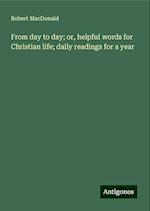 From day to day; or, helpful words for Christian life; daily readings for a year