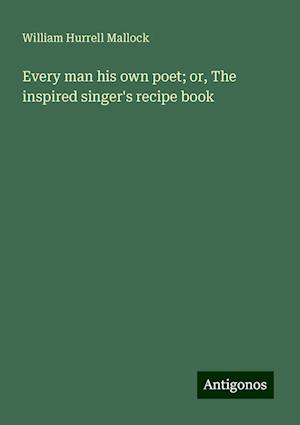 Every man his own poet; or, The inspired singer's recipe book