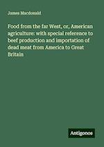 Food from the far West, or, American agriculture: with special reference to beef production and importation of dead meat from America to Great Britain