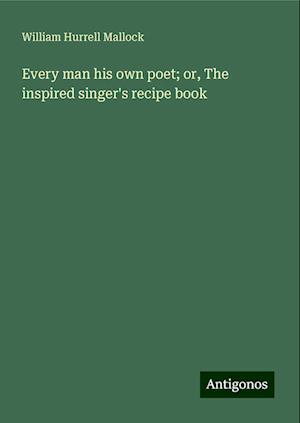 Every man his own poet; or, The inspired singer's recipe book