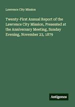 Twenty-First Annual Report of the Lawrence City Mission, Presented at the Anniversary Meeting, Sunday Evening, November 23, 1879