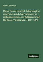 Under the red crescent: being surgical experiences and observations as an ambulance surgeon in Bulgaria during the Russo-Turkish war of 1877-1878