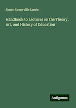 Handbook to Lectures on the Theory, Art, and History of Education