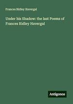 Under his Shadow: the last Poems of Frances Ridley Havergal