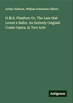 H.M.S. Pinafore: Or, The Lass that Loved a Sailor. An Entirely Original Comic Opera, in Two Acts