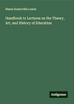 Handbook to Lectures on the Theory, Art, and History of Education