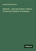 Haworth -- past and present: a history of Haworth, Stanbury & Oxenhope