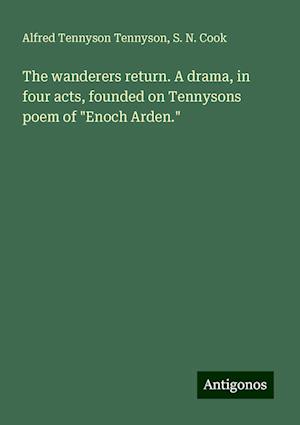 The wanderers return. A drama, in four acts, founded on Tennysons poem of "Enoch Arden."