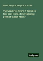 The wanderers return. A drama, in four acts, founded on Tennysons poem of "Enoch Arden."