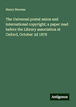 The Universal postal union and international copyright; a paper read before the Library association at Oxford, October 3d 1878