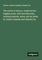 The works of Horace, rendered into English prose, with introductions, running analysis, notes, and an index by James Lonsdale and Samuel Lee