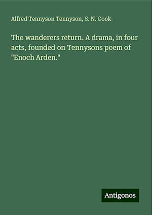 The wanderers return. A drama, in four acts, founded on Tennysons poem of "Enoch Arden."