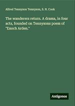 The wanderers return. A drama, in four acts, founded on Tennysons poem of "Enoch Arden."