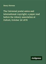 The Universal postal union and international copyright; a paper read before the Library association at Oxford, October 3d 1878