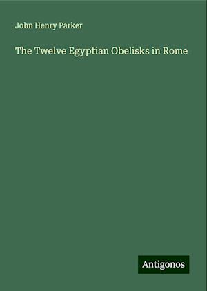 The Twelve Egyptian Obelisks in Rome