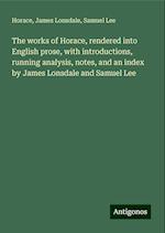 The works of Horace, rendered into English prose, with introductions, running analysis, notes, and an index by James Lonsdale and Samuel Lee