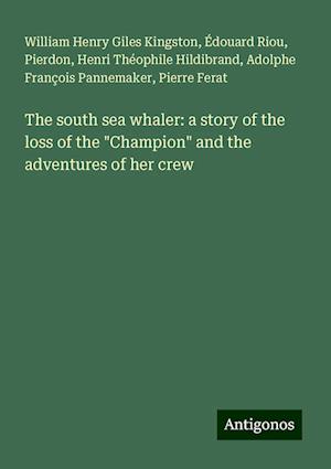 The south sea whaler: a story of the loss of the "Champion" and the adventures of her crew