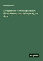 The system of calculating diameter, circumference, area, and squaring the circle