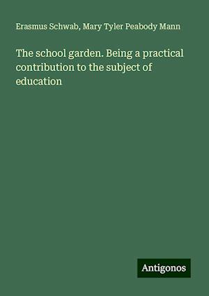 The school garden. Being a practical contribution to the subject of education