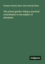 The school garden. Being a practical contribution to the subject of education