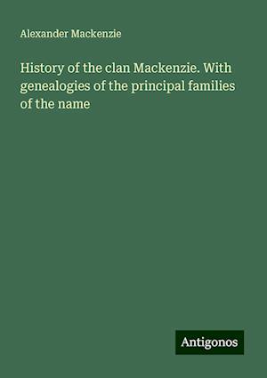 History of the clan Mackenzie. With genealogies of the principal families of the name