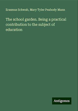 The school garden. Being a practical contribution to the subject of education