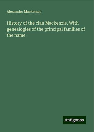 History of the clan Mackenzie. With genealogies of the principal families of the name