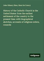 History of the Catholic Church in the United States: from the earliest settlement of the country to the present time: with biographical sketches, accounts of religious orders, councils