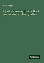 Injustice in a county court, or, How I was swindled out of fourty dollars