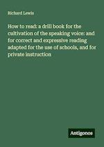 How to read: a drill book for the cultivation of the speaking voice: and for correct and expressive reading adapted for the use of schools, and for private instruction