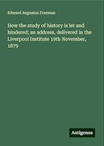 How the study of history is let and hindered; an address, delivered in the Liverpool Institute 19th November, 1879