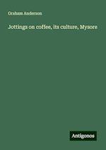 Jottings on coffee, its culture, Mysore