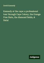 Kennedy at the cape: a professional tour through Cape Colony, the Orange Free State, the diamond fields, & Natal