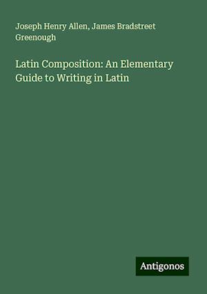 Latin Composition: An Elementary Guide to Writing in Latin