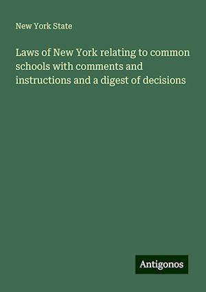 Laws of New York relating to common schools with comments and instructions and a digest of decisions