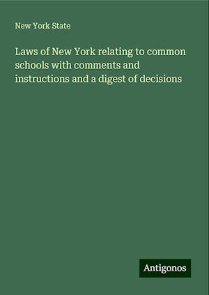 Laws of New York relating to common schools with comments and instructions and a digest of decisions