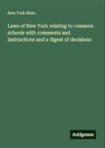 Laws of New York relating to common schools with comments and instructions and a digest of decisions