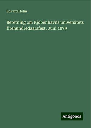 Beretning om Kjobenhavns universitets firehundredaarsfest, Juni 1879