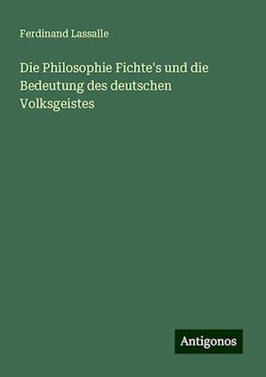 Die Philosophie Fichte's und die Bedeutung des deutschen Volksgeistes